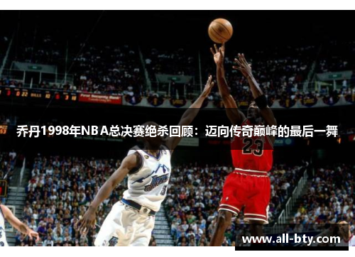 乔丹1998年NBA总决赛绝杀回顾：迈向传奇巅峰的最后一舞