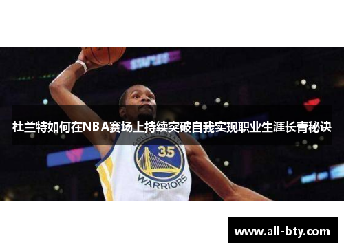 杜兰特如何在NBA赛场上持续突破自我实现职业生涯长青秘诀