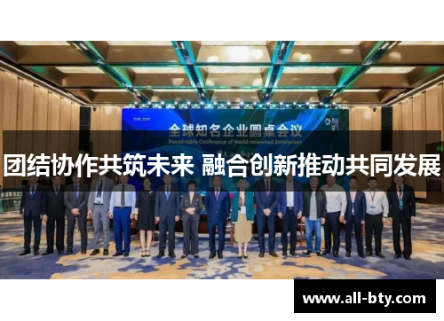 团结协作共筑未来 融合创新推动共同发展