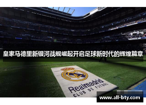 皇家马德里新银河战舰崛起开启足球新时代的辉煌篇章