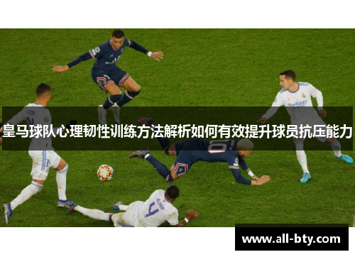 皇马球队心理韧性训练方法解析如何有效提升球员抗压能力