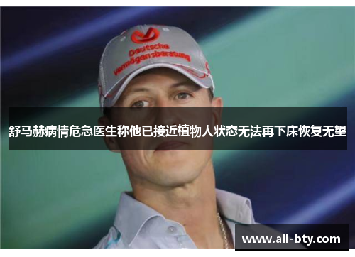 舒马赫病情危急医生称他已接近植物人状态无法再下床恢复无望