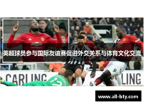 英超球员参与国际友谊赛促进外交关系与体育文化交流