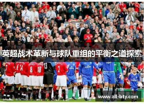 英超战术革新与球队重组的平衡之道探索