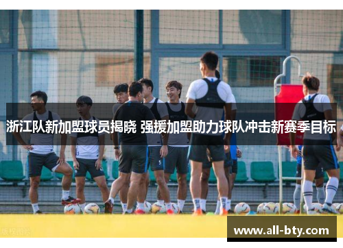 浙江队新加盟球员揭晓 强援加盟助力球队冲击新赛季目标