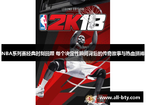 NBA系列赛经典时刻回顾 每个决定性瞬间背后的传奇故事与热血拼搏