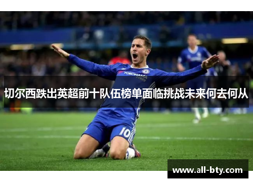 切尔西跌出英超前十队伍榜单面临挑战未来何去何从