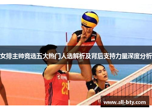 女排主帅竞选五大热门人选解析及背后支持力量深度分析