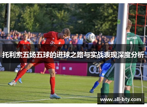 托利索五场五球的进球之路与实战表现深度分析