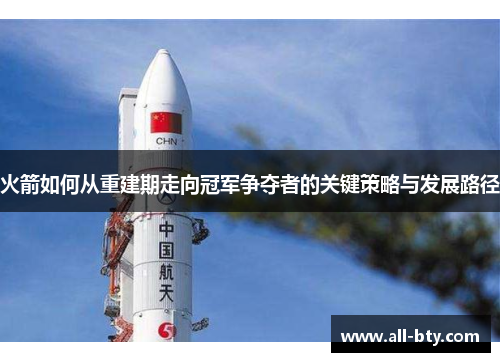 火箭如何从重建期走向冠军争夺者的关键策略与发展路径