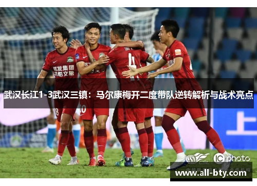 武汉长江1-3武汉三镇：马尔康梅开二度带队逆转解析与战术亮点