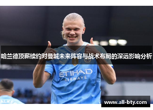 哈兰德顶薪续约对曼城未来阵容与战术布局的深远影响分析