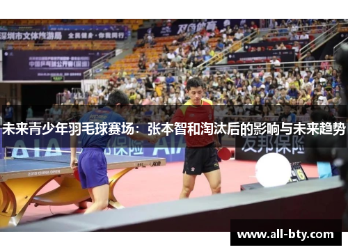 未来青少年羽毛球赛场：张本智和淘汰后的影响与未来趋势