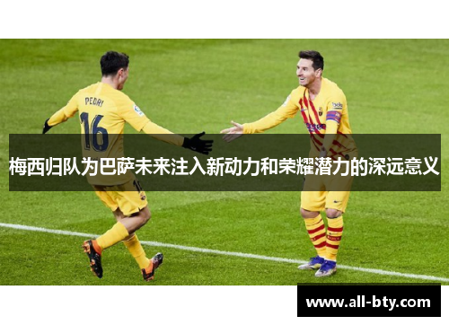 梅西归队为巴萨未来注入新动力和荣耀潜力的深远意义