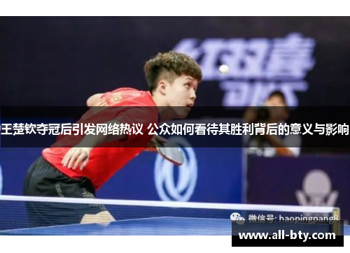 王楚钦夺冠后引发网络热议 公众如何看待其胜利背后的意义与影响