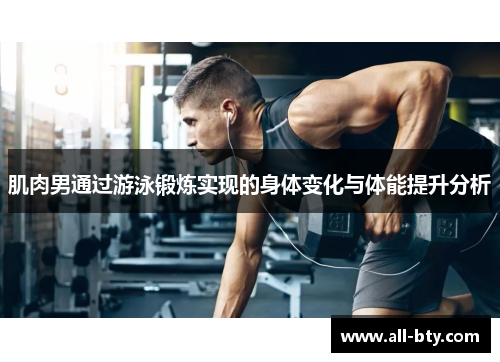 肌肉男通过游泳锻炼实现的身体变化与体能提升分析