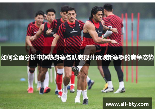 如何全面分析中超热身赛各队表现并预测新赛季的竞争态势