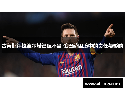 古蒂批评拉波尔塔管理不当 论巴萨困境中的责任与影响