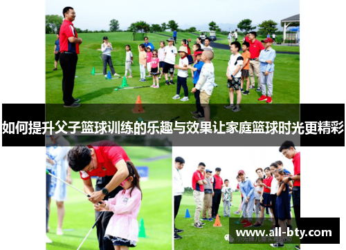 如何提升父子篮球训练的乐趣与效果让家庭篮球时光更精彩