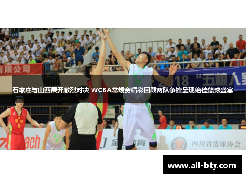 石家庄与山西展开激烈对决 WCBA常规赛精彩回顾两队争锋呈现绝佳篮球盛宴
