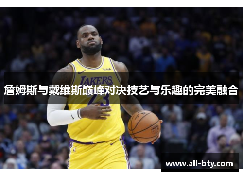 詹姆斯与戴维斯巅峰对决技艺与乐趣的完美融合