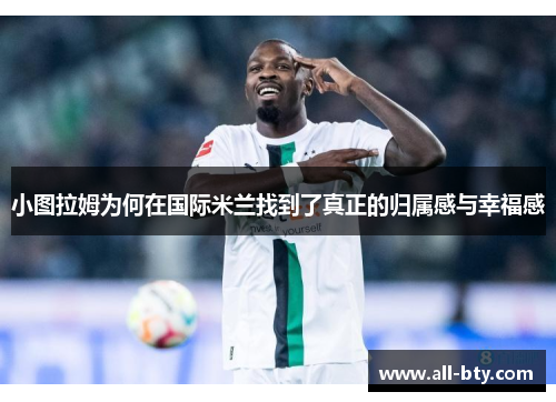 小图拉姆为何在国际米兰找到了真正的归属感与幸福感