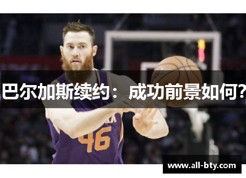 巴尔加斯续约：成功前景如何？