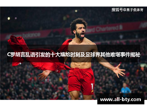 C罗胡言乱语引发的十大尴尬时刻及足球界其他难堪事件揭秘