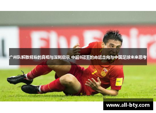广州队解散背后的真相与深刻启示 中超8冠王的命运走向与中国足球未来思考