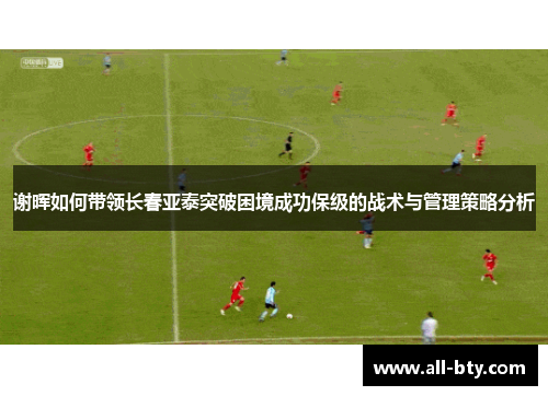 谢晖如何带领长春亚泰突破困境成功保级的战术与管理策略分析