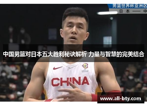 中国男篮对日本五大胜利秘诀解析 力量与智慧的完美结合