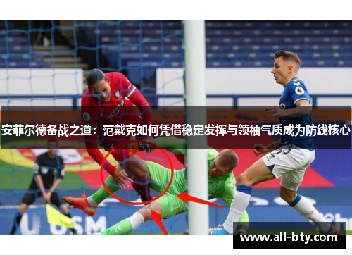 安菲尔德备战之道：范戴克如何凭借稳定发挥与领袖气质成为防线核心