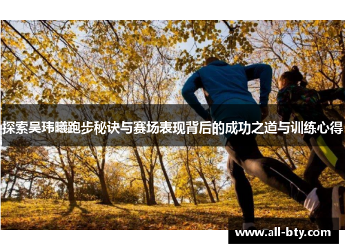 探索吴玮曦跑步秘诀与赛场表现背后的成功之道与训练心得