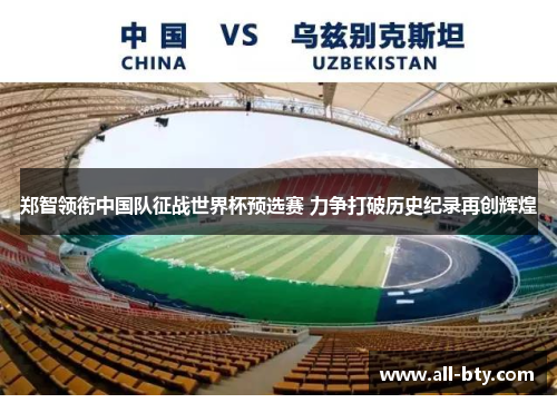 郑智领衔中国队征战世界杯预选赛 力争打破历史纪录再创辉煌
