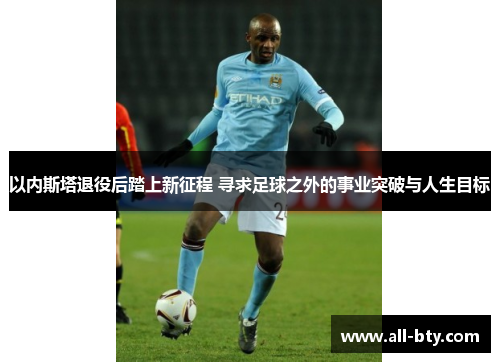 以内斯塔退役后踏上新征程 寻求足球之外的事业突破与人生目标
