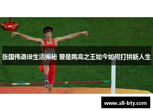 张国伟退役生活揭秘 曾是跳高之王如今如何打拼新人生