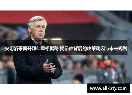 安切洛蒂离开拜仁真相揭秘 揭示他背后的决策动因与未来规划