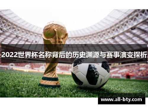 2022世界杯名称背后的历史渊源与赛事演变探析