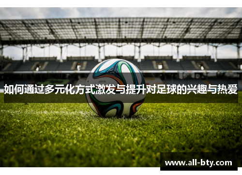 如何通过多元化方式激发与提升对足球的兴趣与热爱