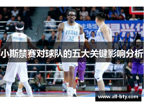 小斯禁赛对球队的五大关键影响分析