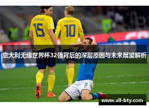 意大利无缘世界杯32强背后的深层原因与未来展望解析