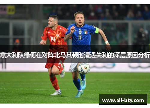 意大利队缘何在对阵北马其顿时遭遇失利的深层原因分析