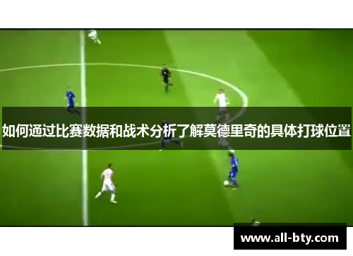 如何通过比赛数据和战术分析了解莫德里奇的具体打球位置