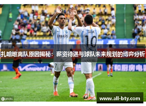 扎哈维离队原因揭秘：薪资待遇与球队未来规划的博弈分析