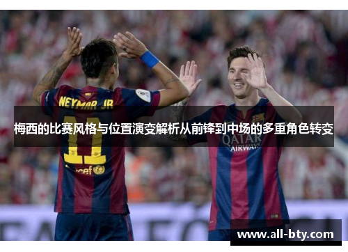 梅西的比赛风格与位置演变解析从前锋到中场的多重角色转变