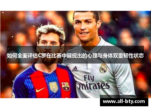 如何全面评估C罗在比赛中展现出的心理与身体双重韧性状态