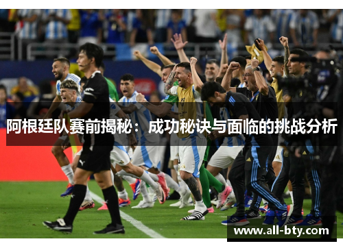阿根廷队赛前揭秘：成功秘诀与面临的挑战分析