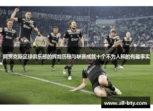 阿贾克斯足球俱乐部的辉煌历程与联赛成就十个不为人知的有趣事实