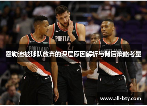 霍勒迪被球队放弃的深层原因解析与背后策略考量