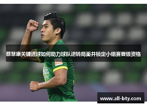 蔡慧康关键进球如何助力球队逆转局面并锁定小组赛晋级资格